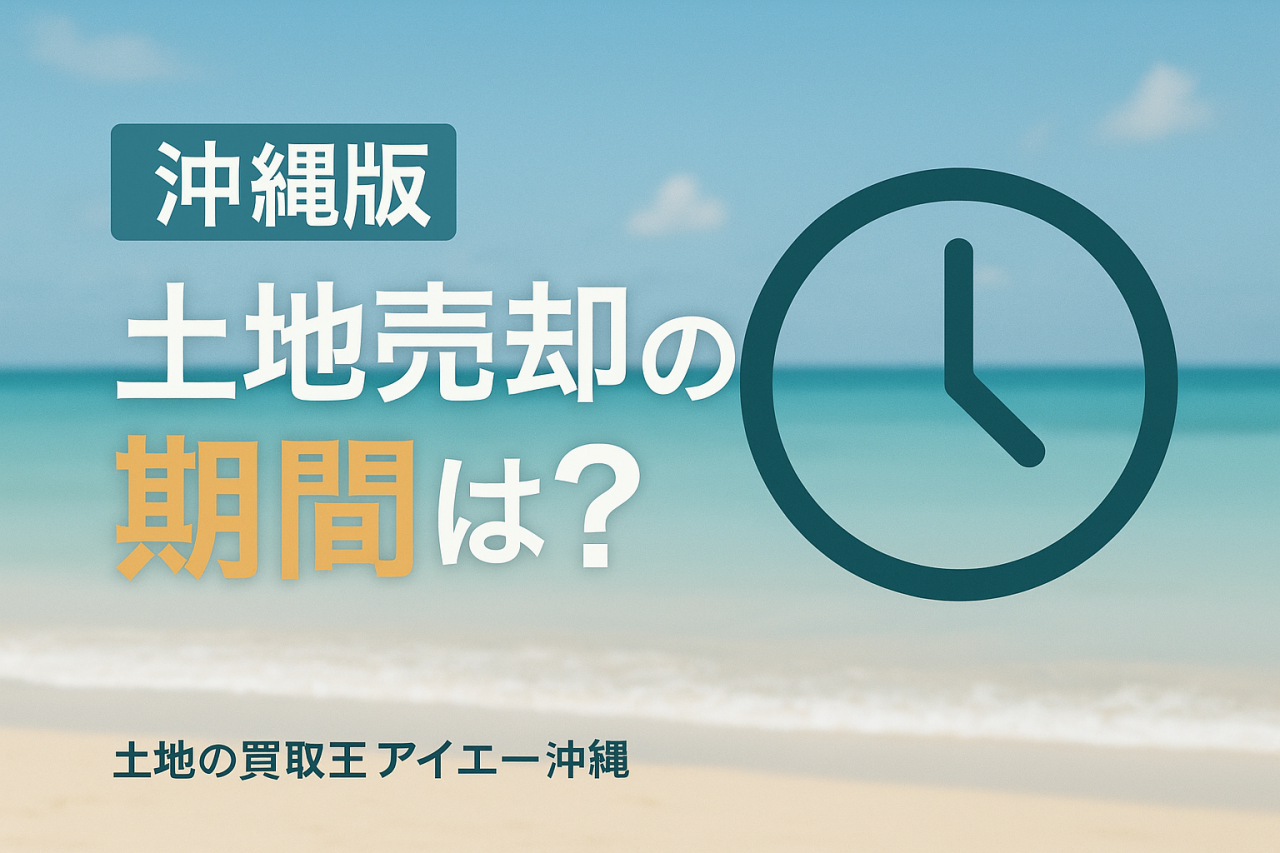 【沖縄版】土地売却の期間は平均3〜6ヶ月!早期売却の全ステップと成功の秘訣をプロが徹底解説